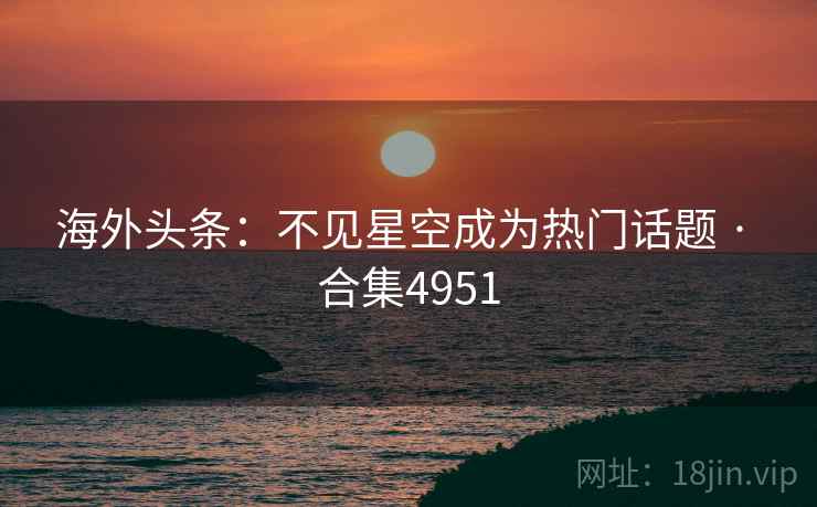 海外头条：不见星空成为热门话题 · 合集4951