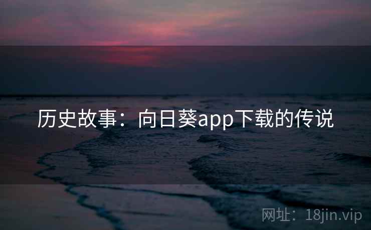历史故事：向日葵app下载的传说