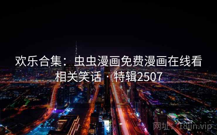 欢乐合集：虫虫漫画免费漫画在线看相关笑话 · 特辑2507