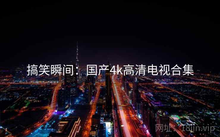 搞笑瞬间：国产4k高清电视合集