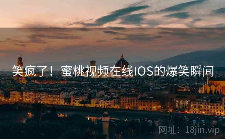 笑疯了！蜜桃视频在线IOS的爆笑瞬间