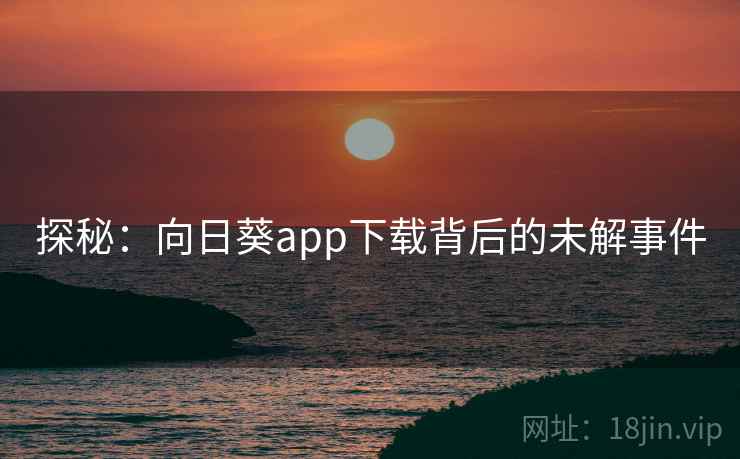探秘：向日葵app下载背后的未解事件