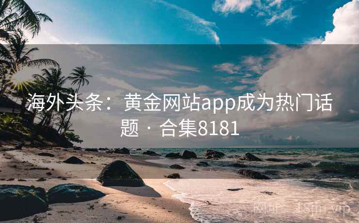 海外头条:黄金网站app成为热门话题 · 合集8181 海外头条:黄金网站app成为热门话题 · 合集8181