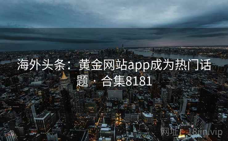 海外头条:黄金网站app成为热门话题 · 合集8181 海外头条:黄金网站app成为热门话题 · 合集8181