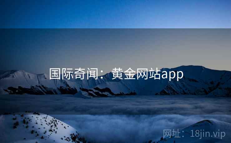 国际奇闻：黄金网站app