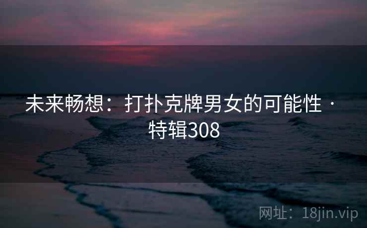 未来畅想：打扑克牌男女的可能性 · 特辑308