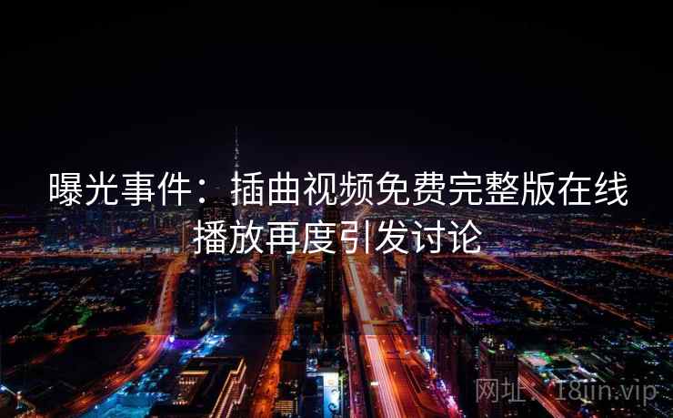 曝光事件：插曲视频免费完整版在线播放再度引发讨论