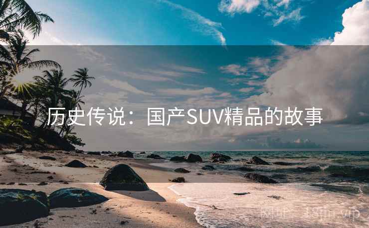 历史传说：国产SUV精品的故事