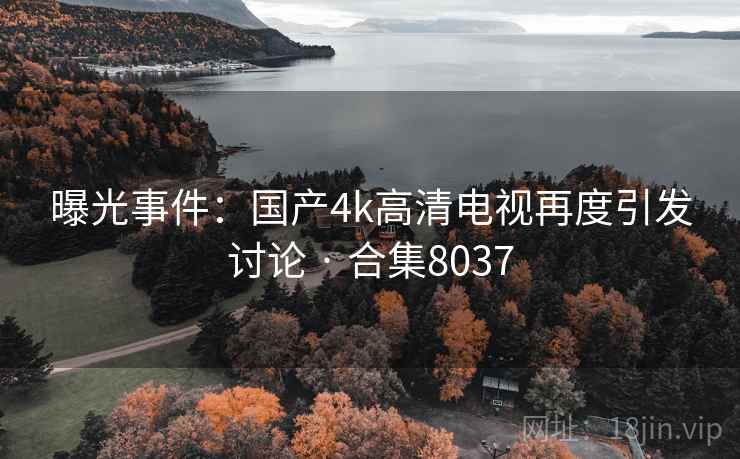 曝光事件：国产4k高清电视再度引发讨论 · 合集8037