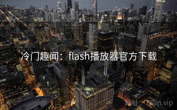 冷门趣闻：flash播放器官方下载
