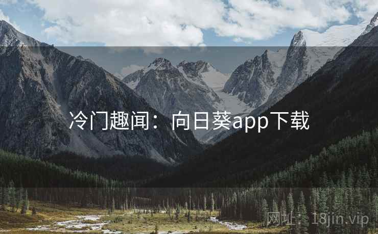 冷门趣闻:向日葵app下载 冷门趣闻:向日葵app下载