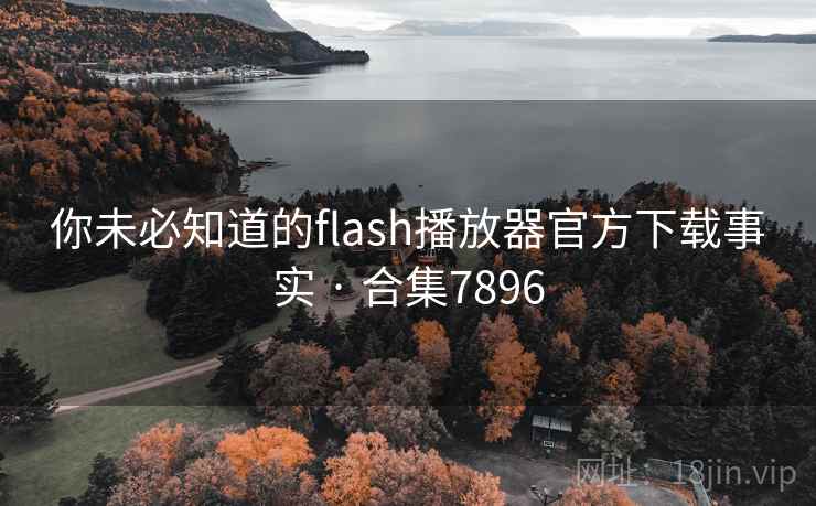 你未必知道的flash播放器官方下载事实 · 合集7896