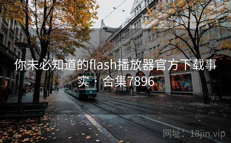 你未必知道的flash播放器官方下载事实 · 合集7896